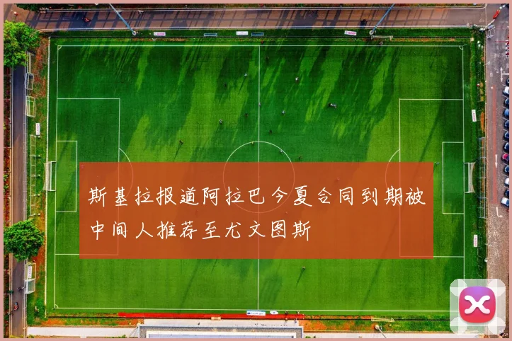 斯基拉报道阿拉巴今夏合同到期被中间人推荐至尤文图斯