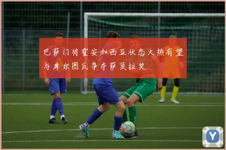 巴萨门将霍安加西亚状态火热有望与库尔图瓦争夺萨莫拉奖