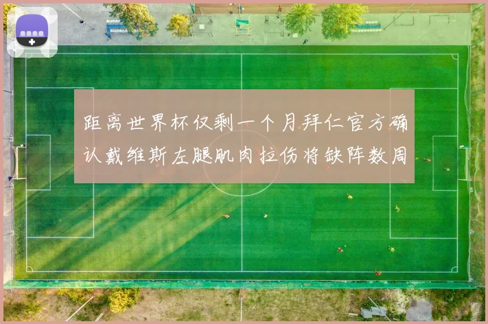 距离世界杯仅剩一个月拜仁官方确认戴维斯左腿肌肉拉伤将缺阵数周