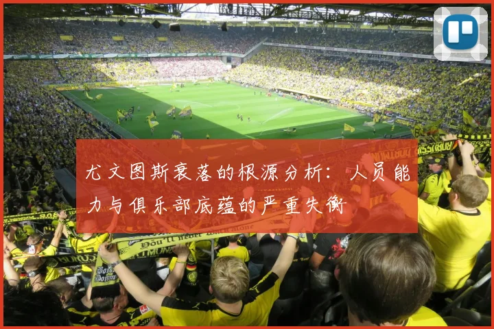 尤文图斯衰落的根源分析：人员能力与俱乐部底蕴的严重失衡